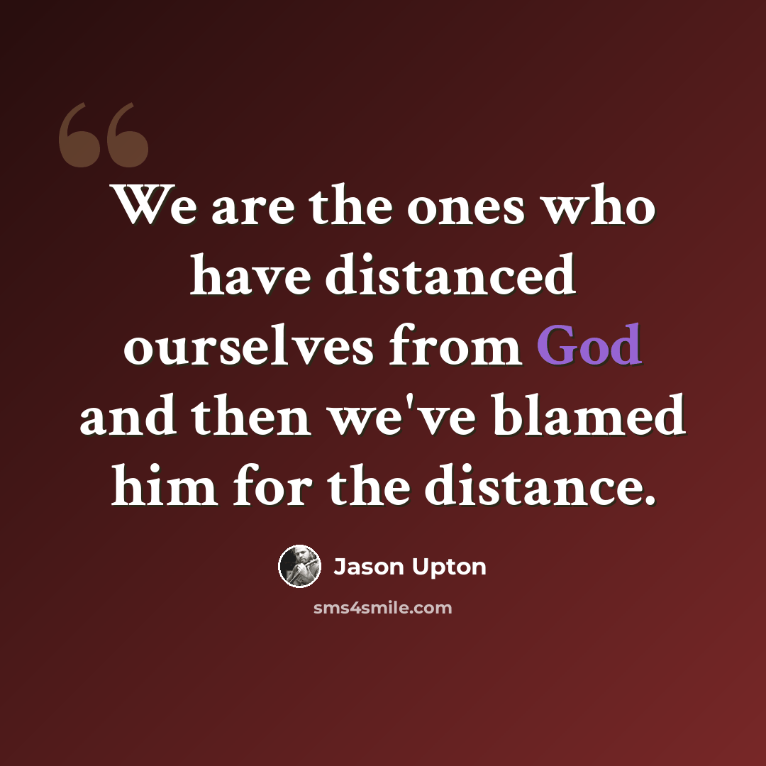 “We are the ones who have distanced ourselves from God and then we've blamed him for the distance.” quote by Jason Upton