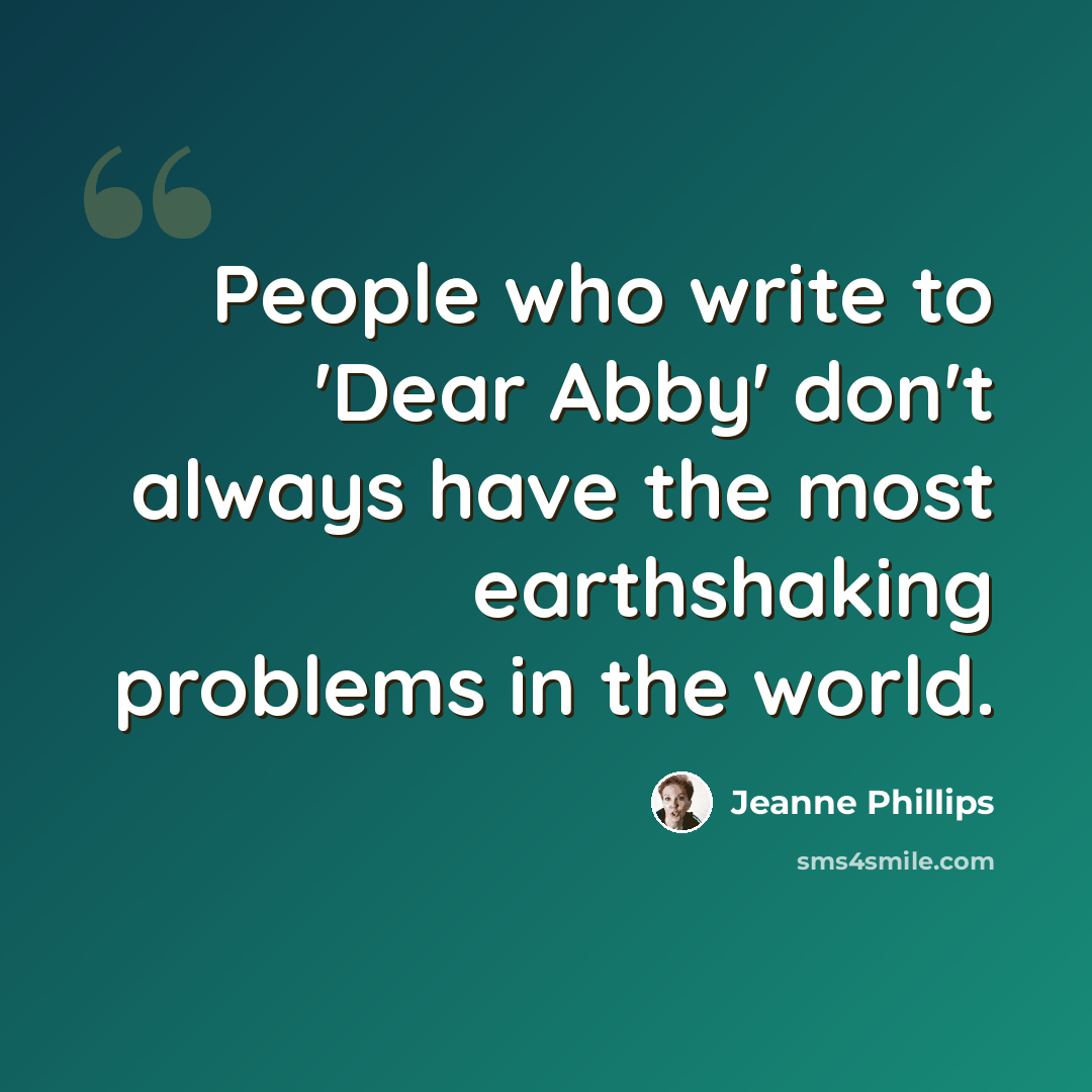 “People who write to 'Dear Abby' don't always have the most earthshaking problems in the world.” quote by Jeanne Phillips