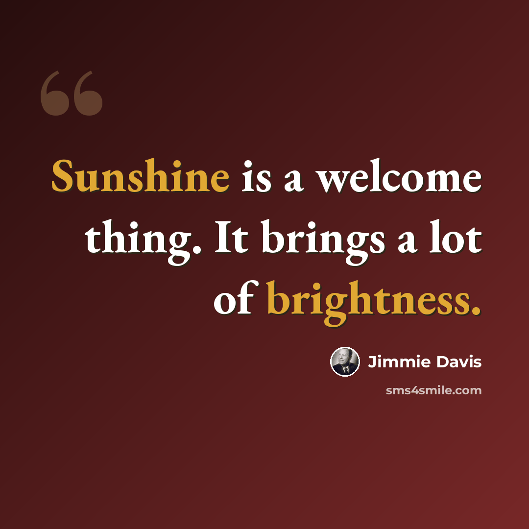 “Sunshine is a welcome thing. It brings a lot of brightness.” quote by Jimmie Davis