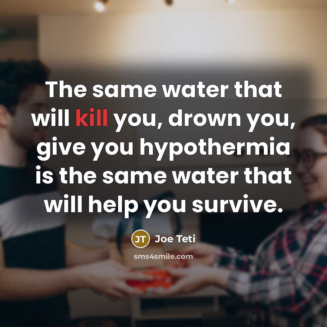 “The same water that will kill you, drown you, give you hypothermia is the same water that will help you survive.” quote by Joe Teti