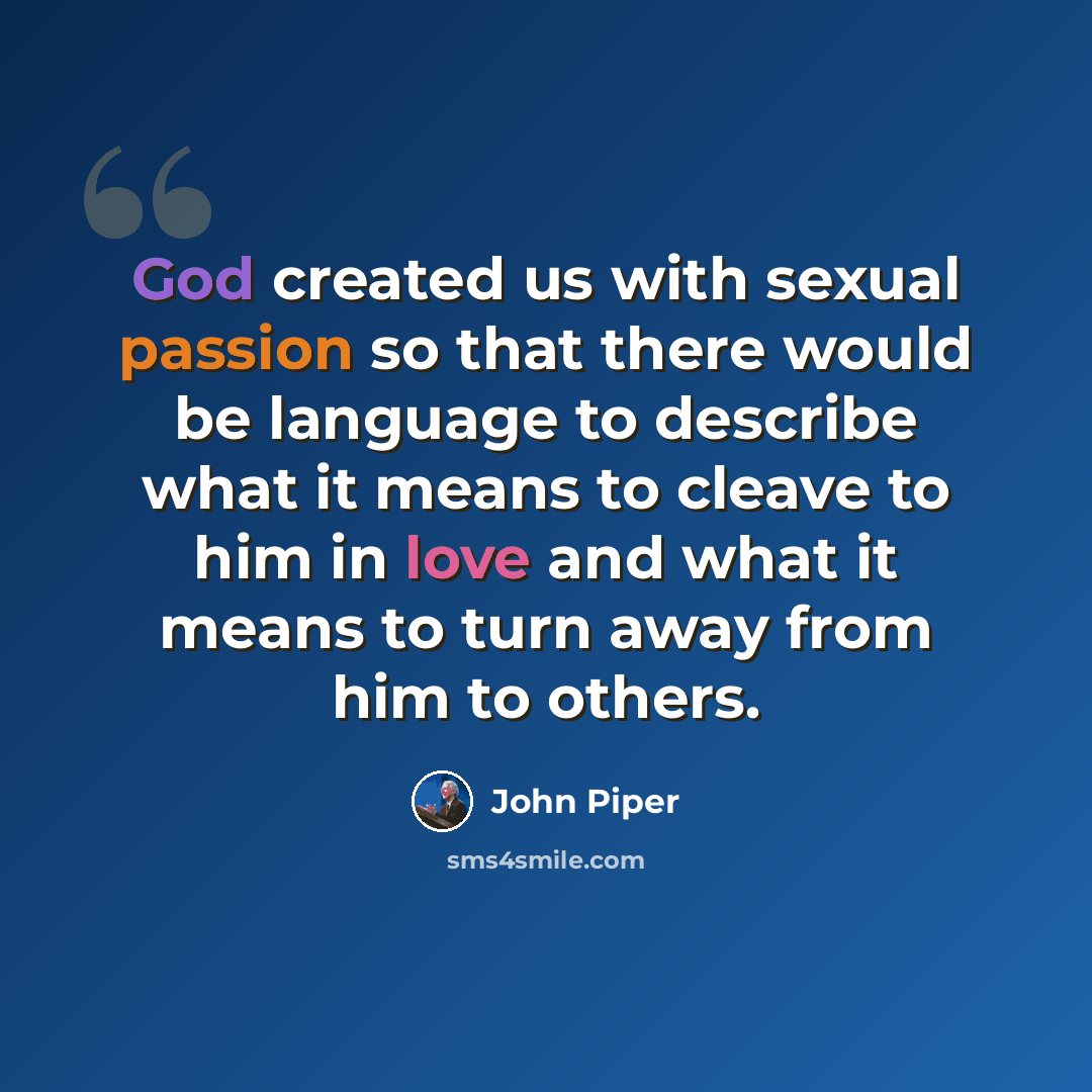 “God created us with sexual passion so that there would be language to describe what it means to cleave to him in love and what it means to turn away from him to others.” quote by John Piper