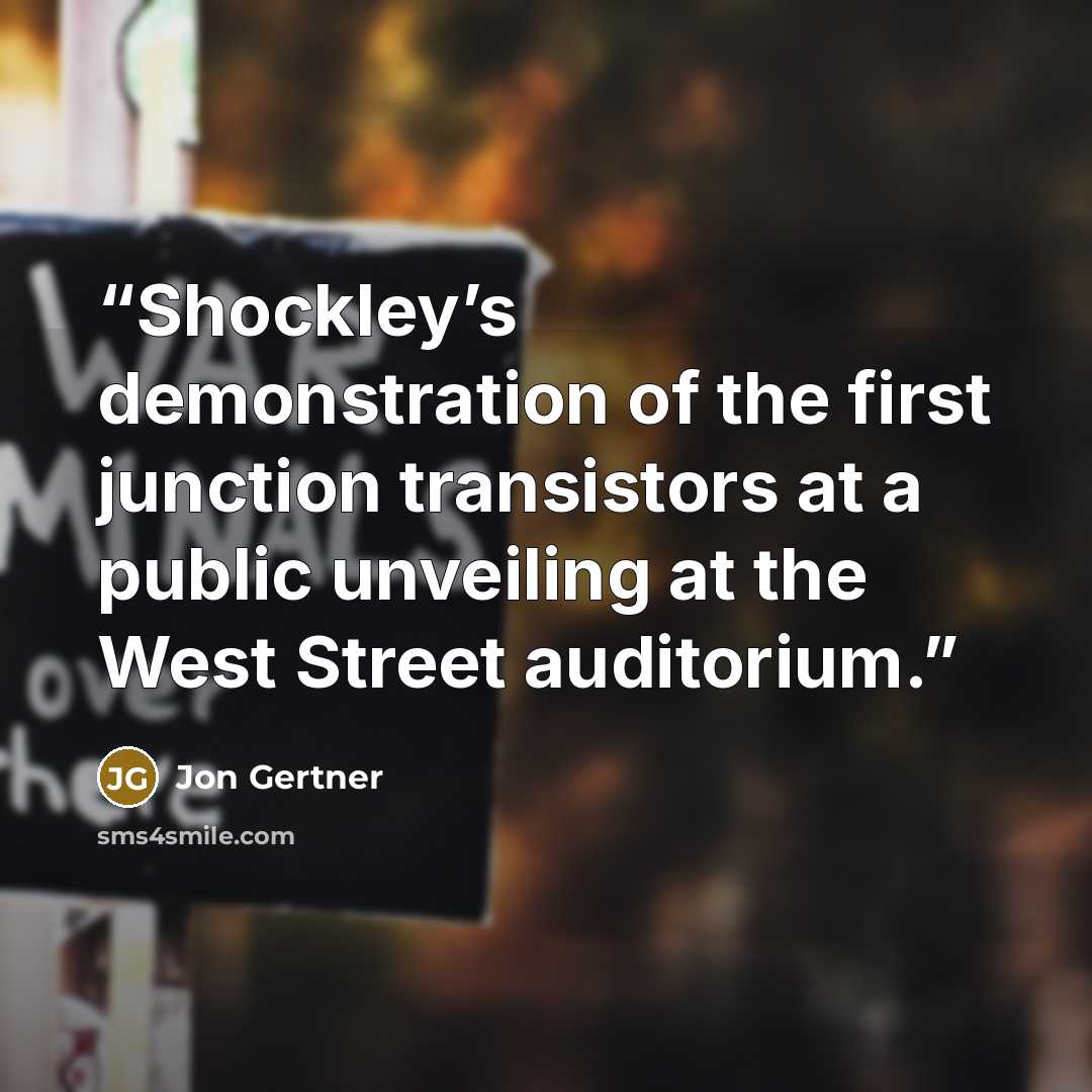 “Shockley’s demonstration of the first junction transistors at a public unveiling at the West Street auditorium.” quote by Jon Gertner