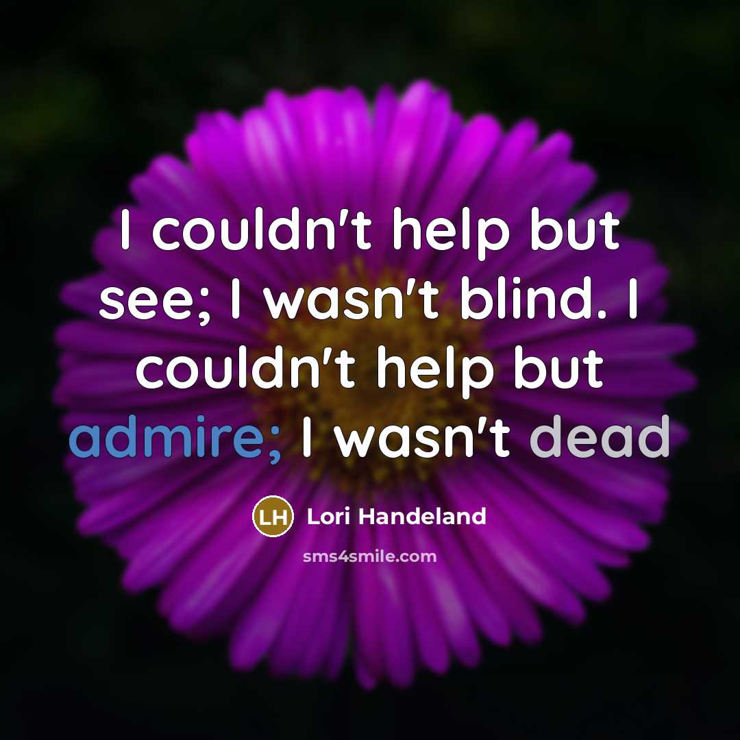 “I couldn't help but see; I wasn't blind. I couldn't help but admire; I wasn't dead” quote by Lori Handeland