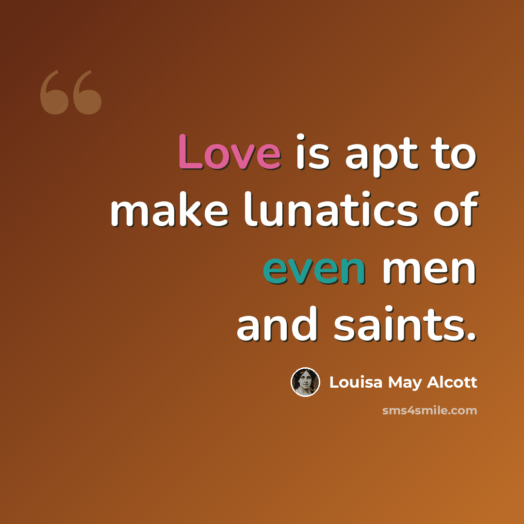 “Love is apt to make lunatics of even men and saints.” quote by Louisa May Alcott