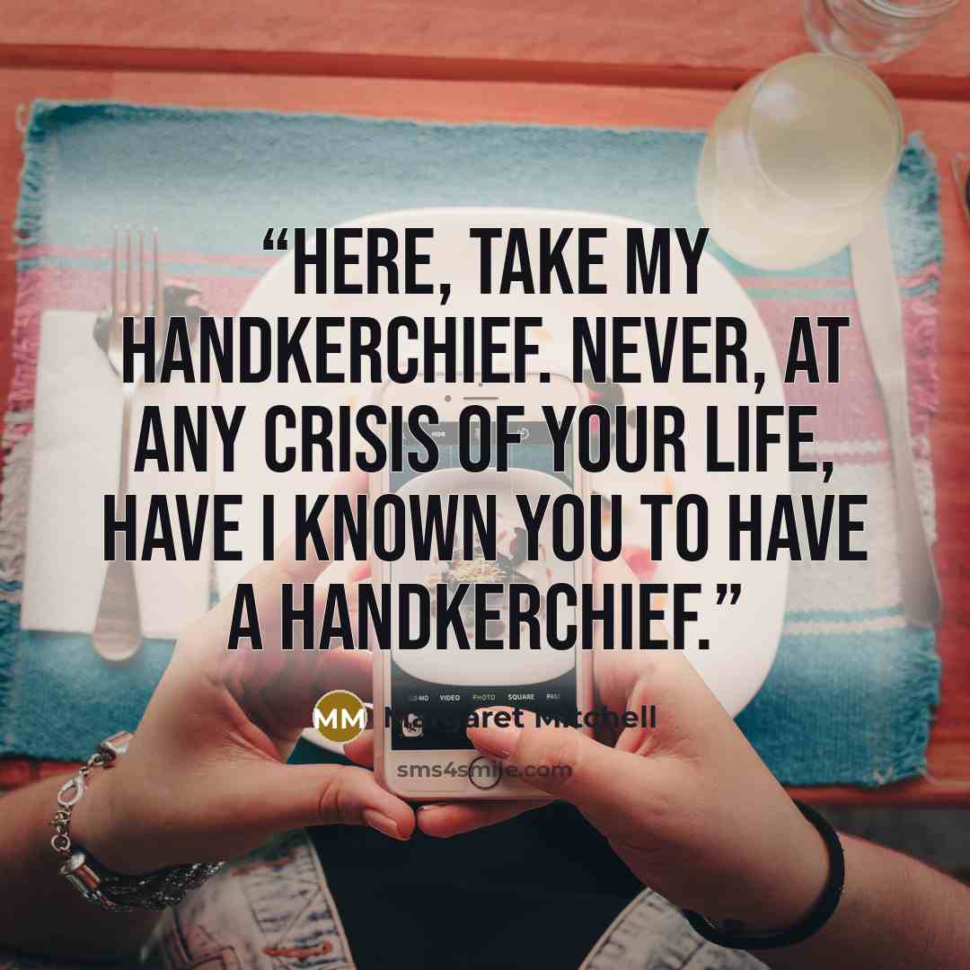“Here, take my handkerchief. Never, at any crisis of your life, have I known you to have a handkerchief.” quote by Margaret Mitchell