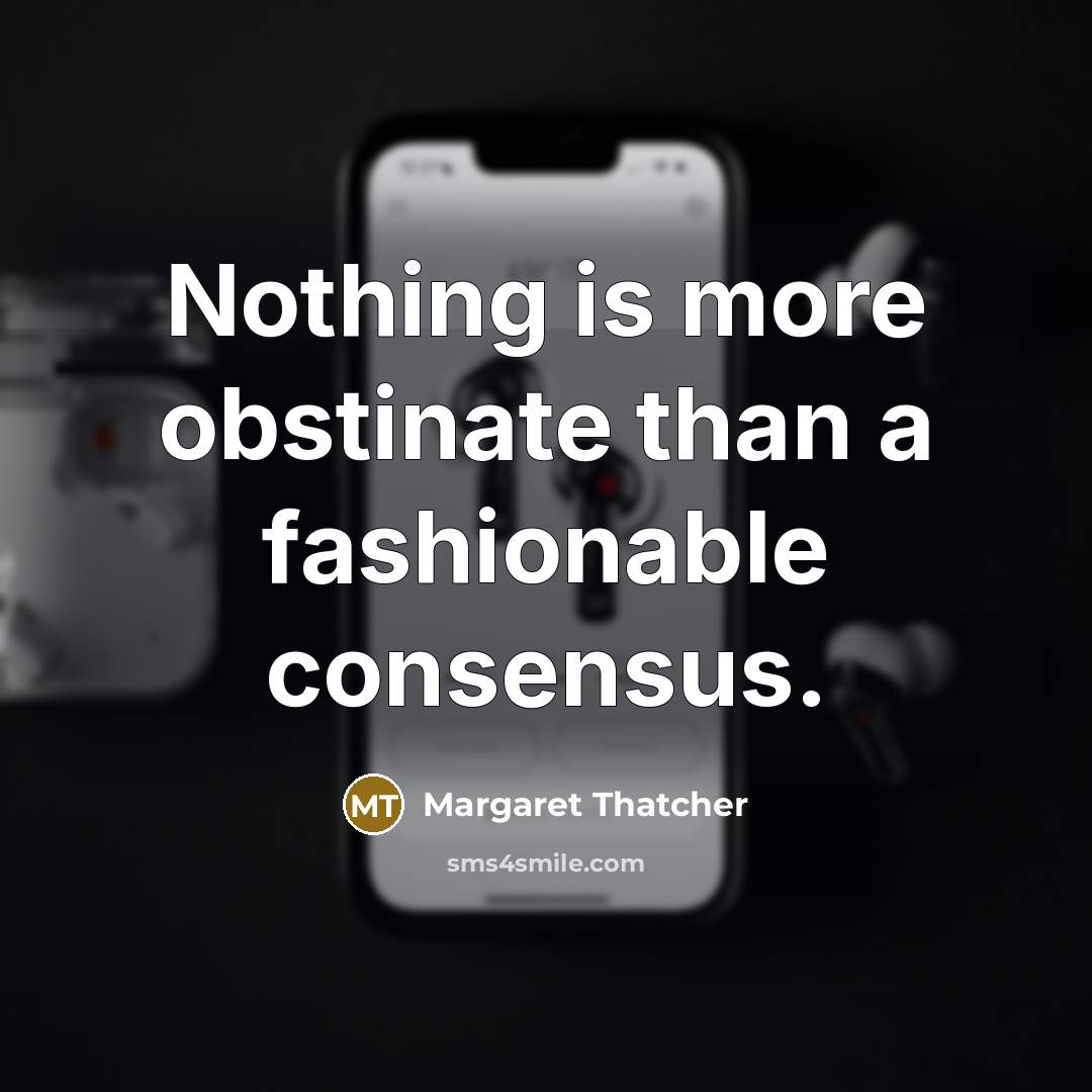 “Nothing is more obstinate than a fashionable consensus.” quote by Margaret Thatcher