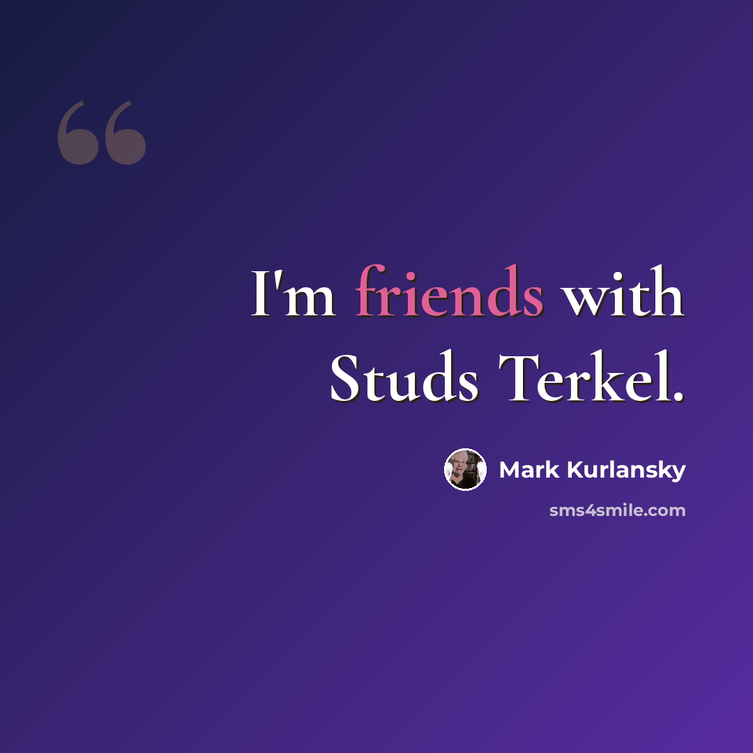 “I'm friends with Studs Terkel.” quote by Mark Kurlansky