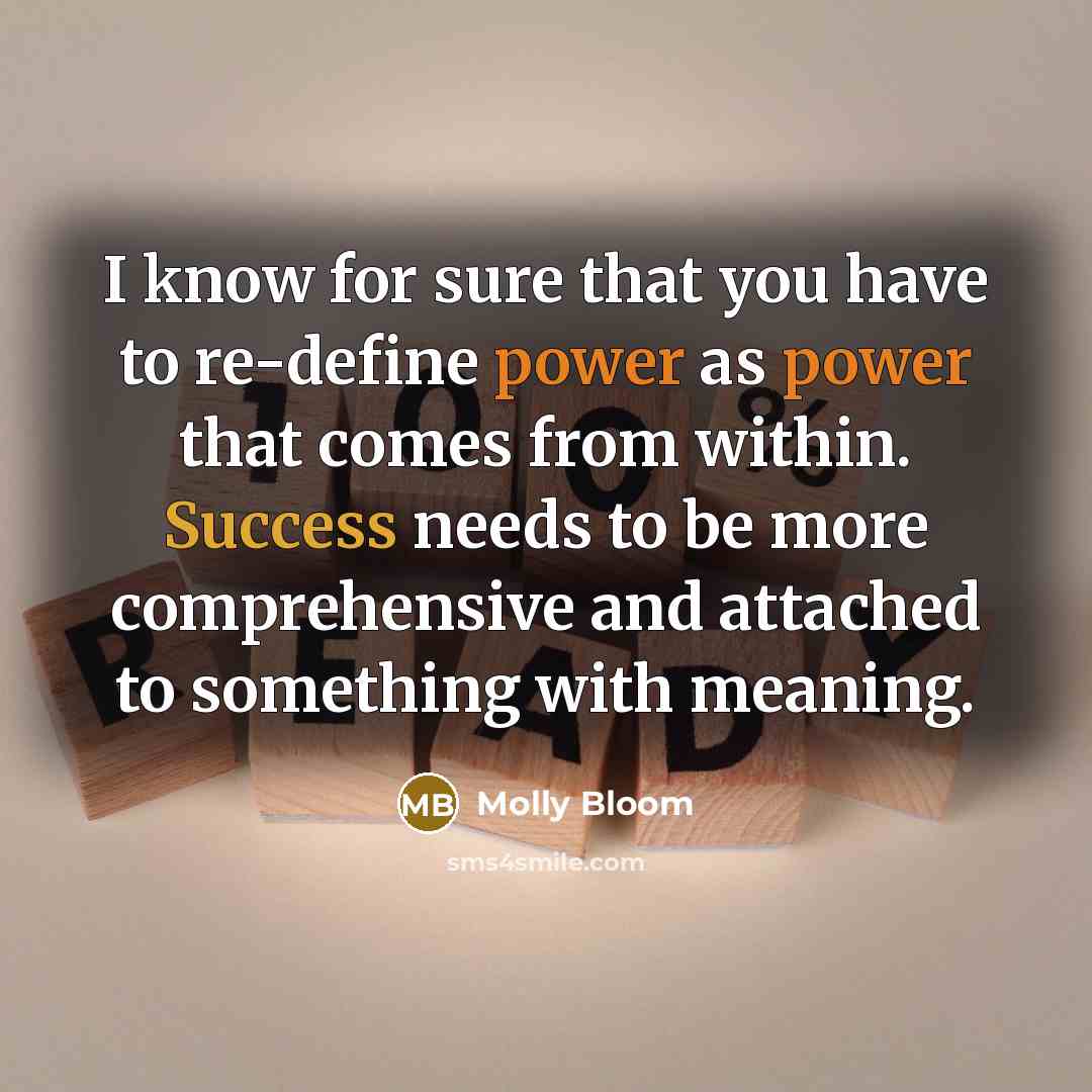 “I know for sure that you have to re-define power as power that comes from within. Success needs to be more comprehensive and attached to something with meaning.” quote by Molly Bloom