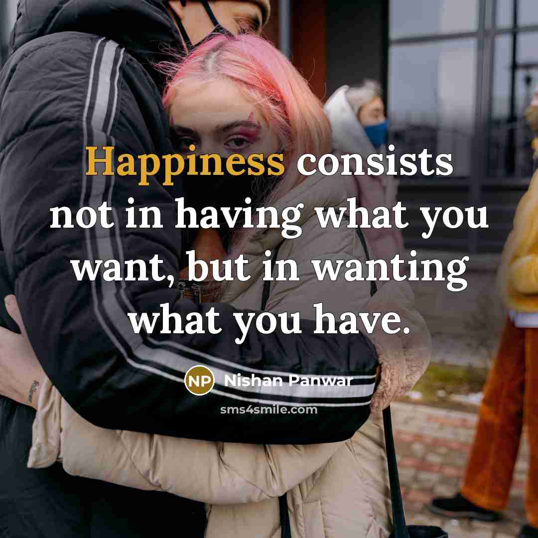 “Happiness consists not in having what you want, but in wanting what you have.” quote by Nishan Panwar