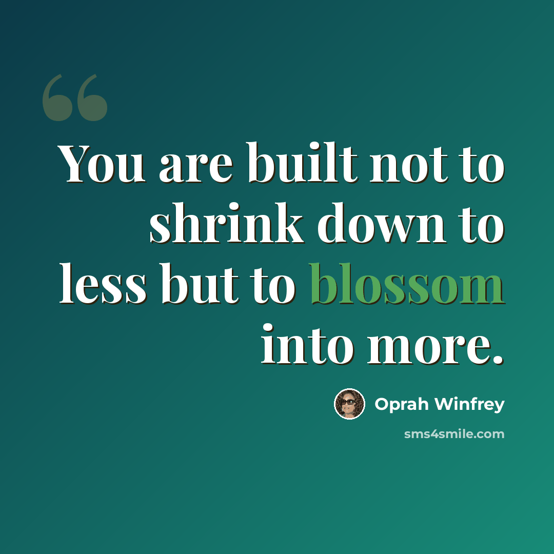 “You are built not to shrink down to less but to blossom into more.” quote by Oprah Winfrey
