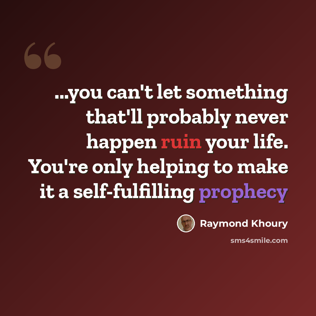 “...you can't let something that'll probably never happen ruin your life. You're only helping to make it a self-fulfilling prophecy” quote by Raymond Khoury