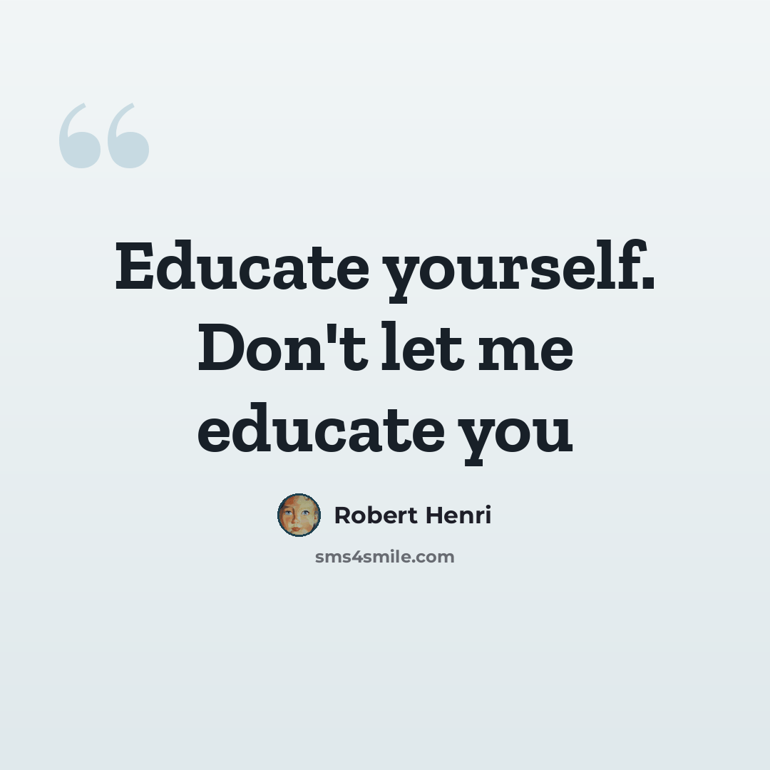 “Educate yourself. Don't let me educate you” quote by Robert Henri
