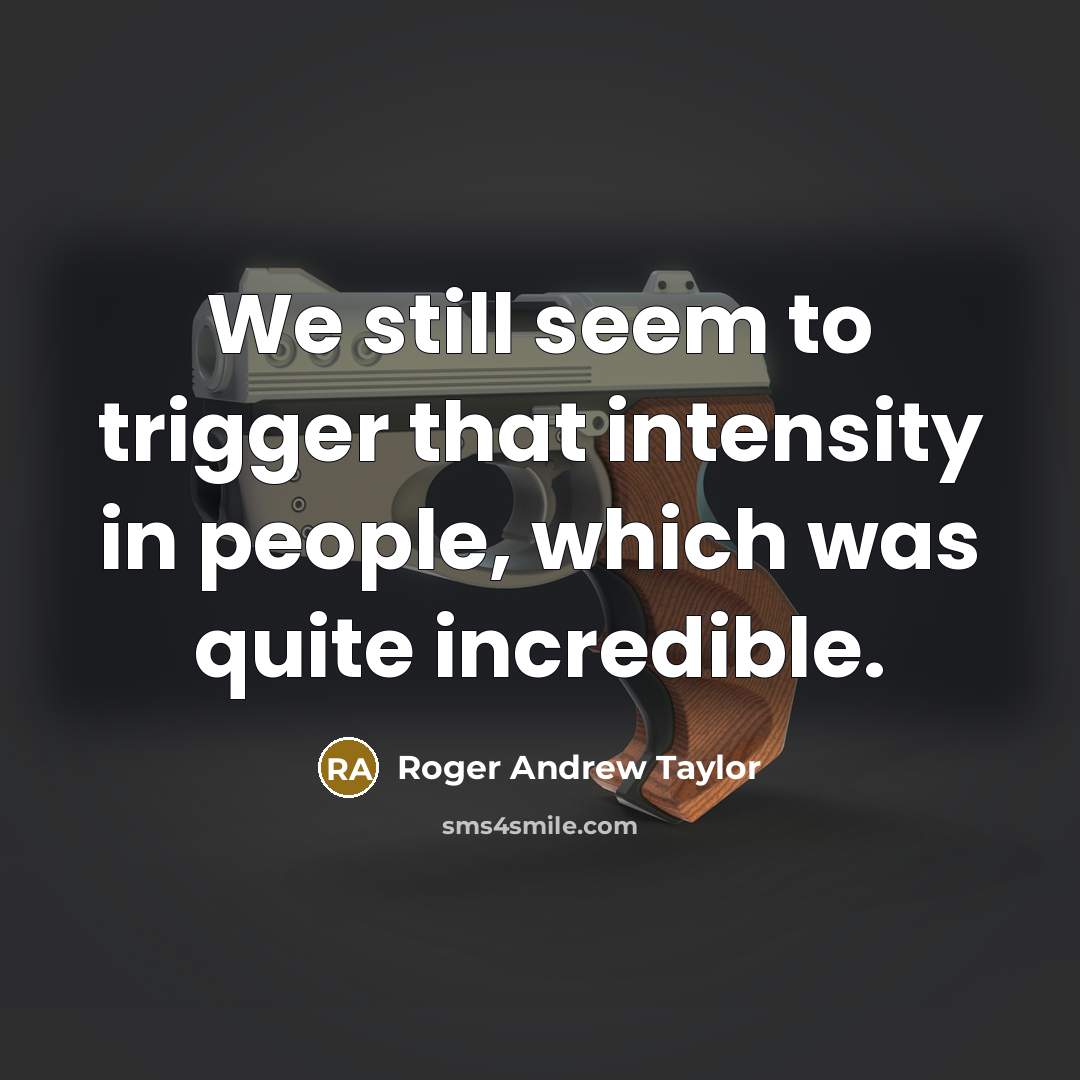 “We still seem to trigger that intensity in people, which was quite incredible.” quote by Roger Andrew Taylor