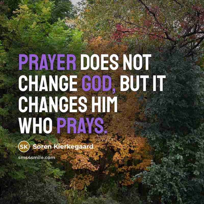 “Prayer does not change God, but it changes him who prays.” quote by Soren Kierkegaard