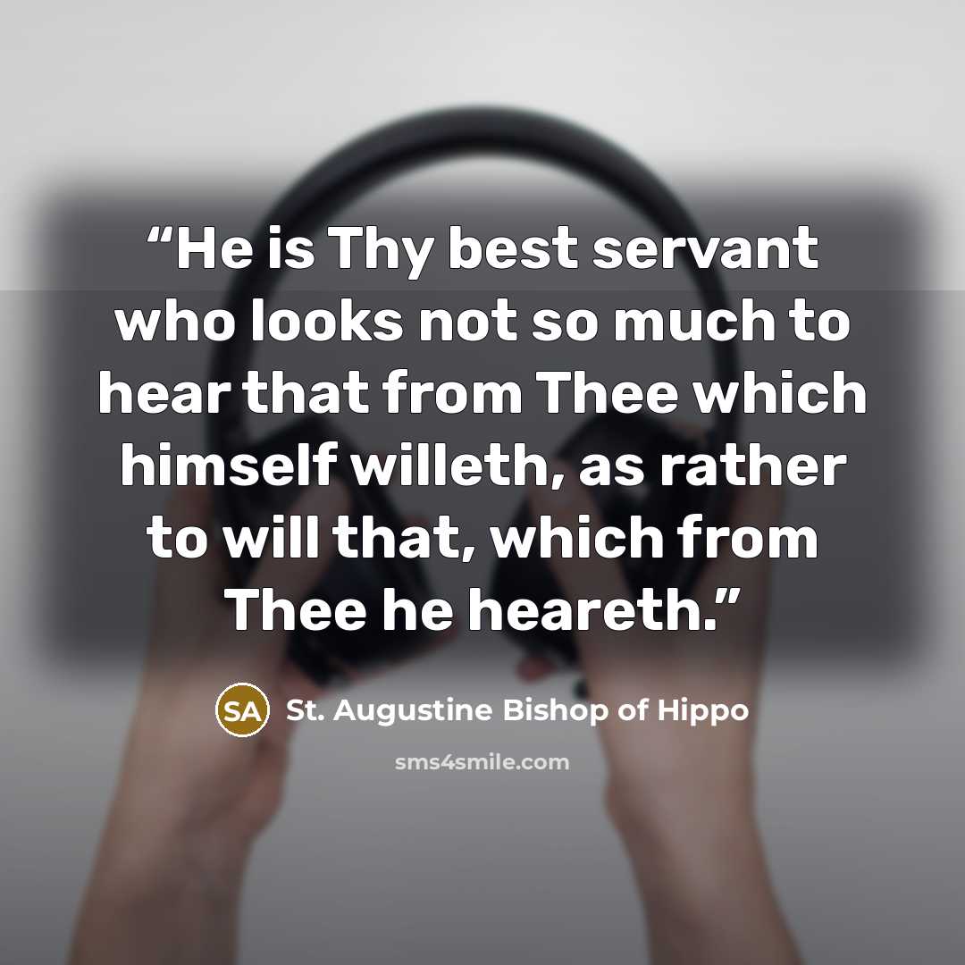 “He is Thy best servant who looks not so much to hear that from Thee which himself willeth, as rather to will that, which from Thee he heareth.” quote by St. Augustine Bishop of Hippo