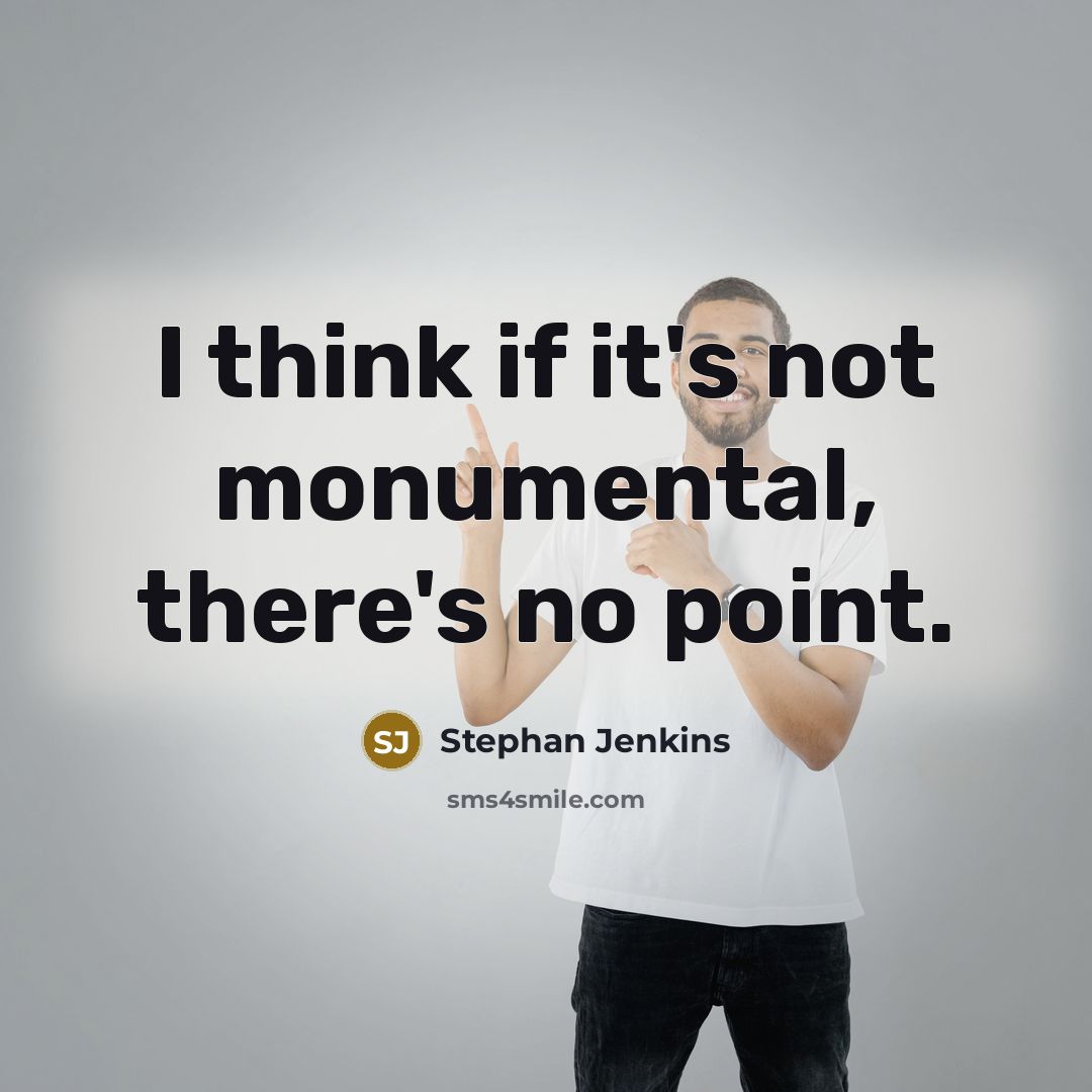 “I think if it's not monumental, there's no point.” quote by Stephan Jenkins