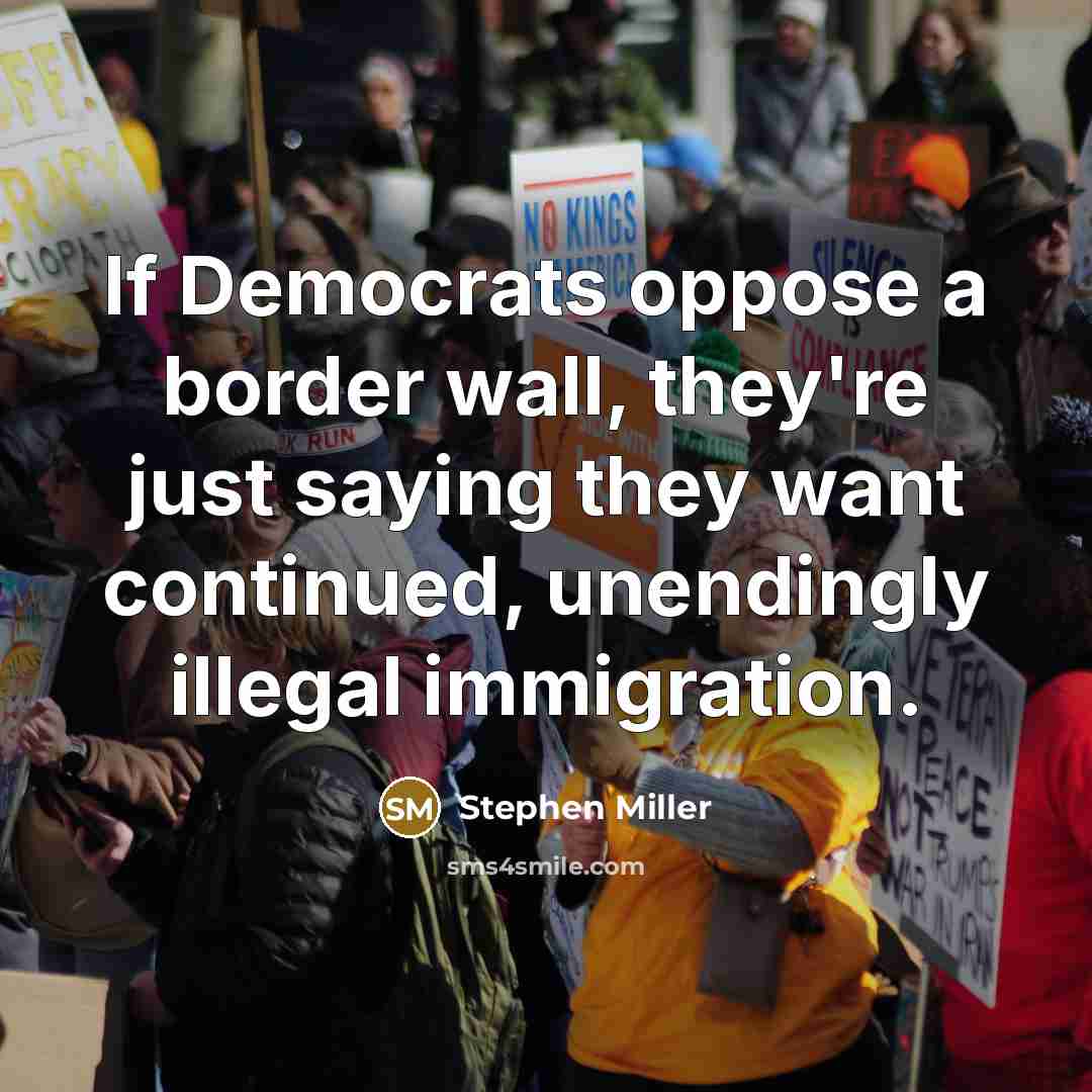 “If Democrats oppose a border wall, they're just saying they want continued, unendingly illegal immigration.” quote by Stephen Miller