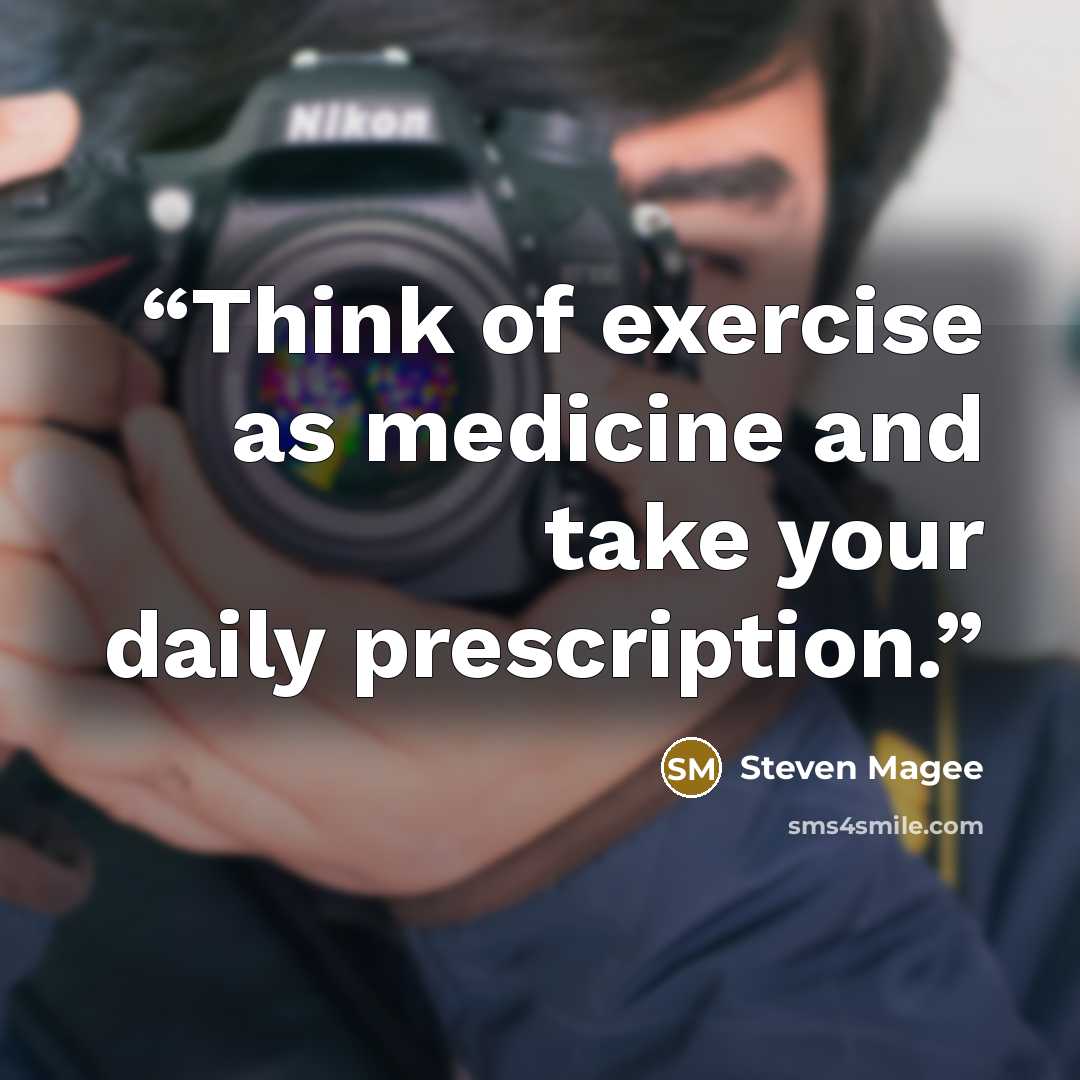 “Think of exercise as medicine and take your daily prescription.” quote by Steven Magee