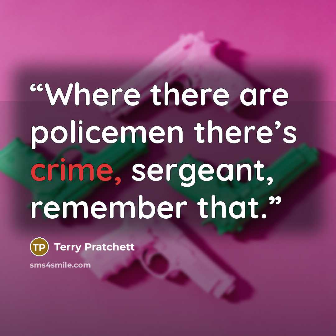 “Where there are policemen there’s crime, sergeant, remember that.” quote by Terry Pratchett