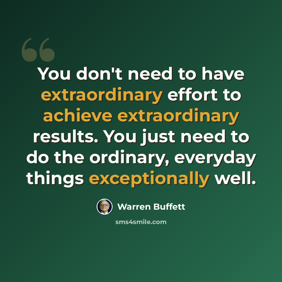 “You don't need to have extraordinary effort to achieve extraordinary results. You just need to do the ordinary, everyday things exceptionally well.” quote by Warren Buffett