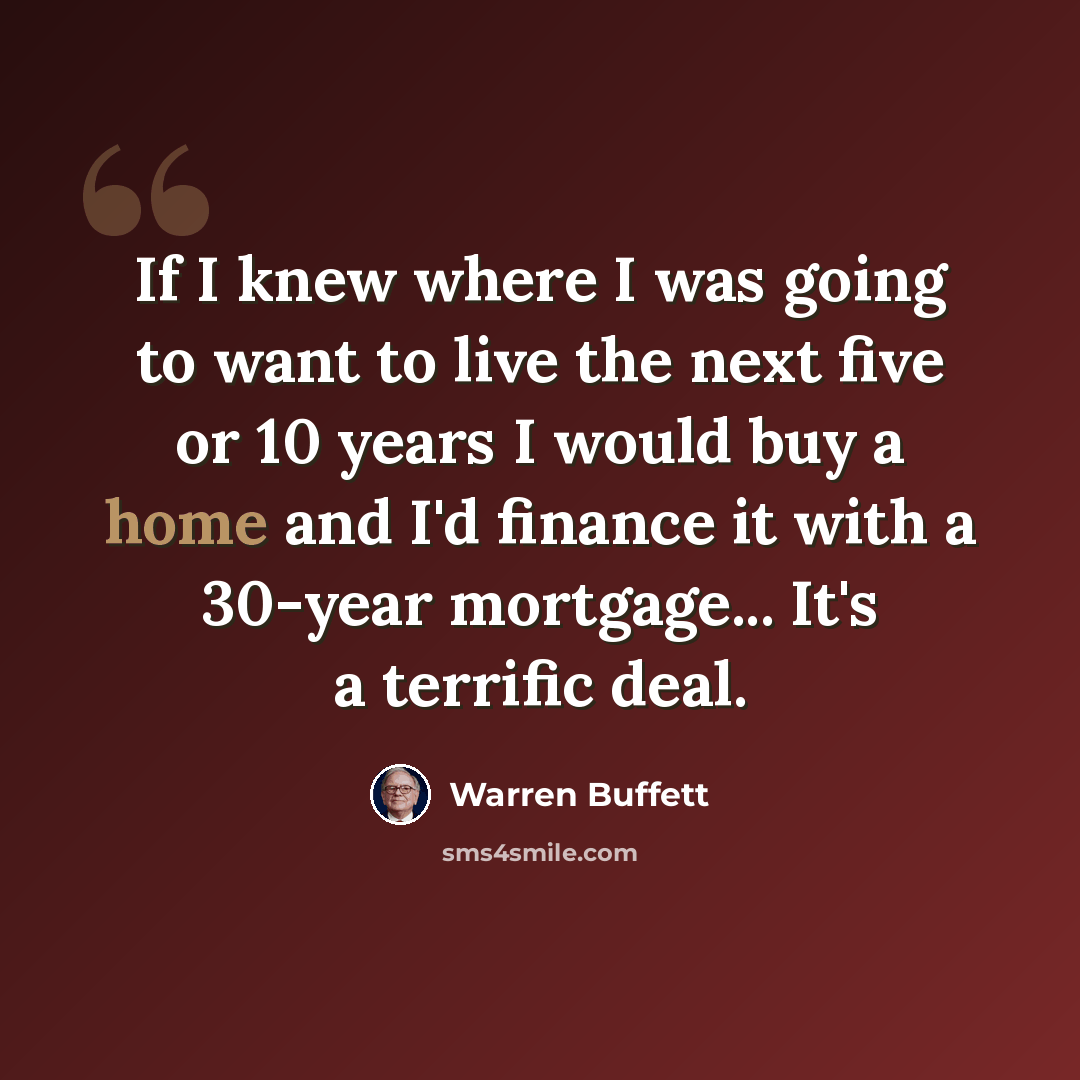 “If I knew where I was going to want to live the next five or 10 years I would buy a home and I'd finance it with a 30-year mortgage... It's a terrific deal.” quote by Warren Buffett