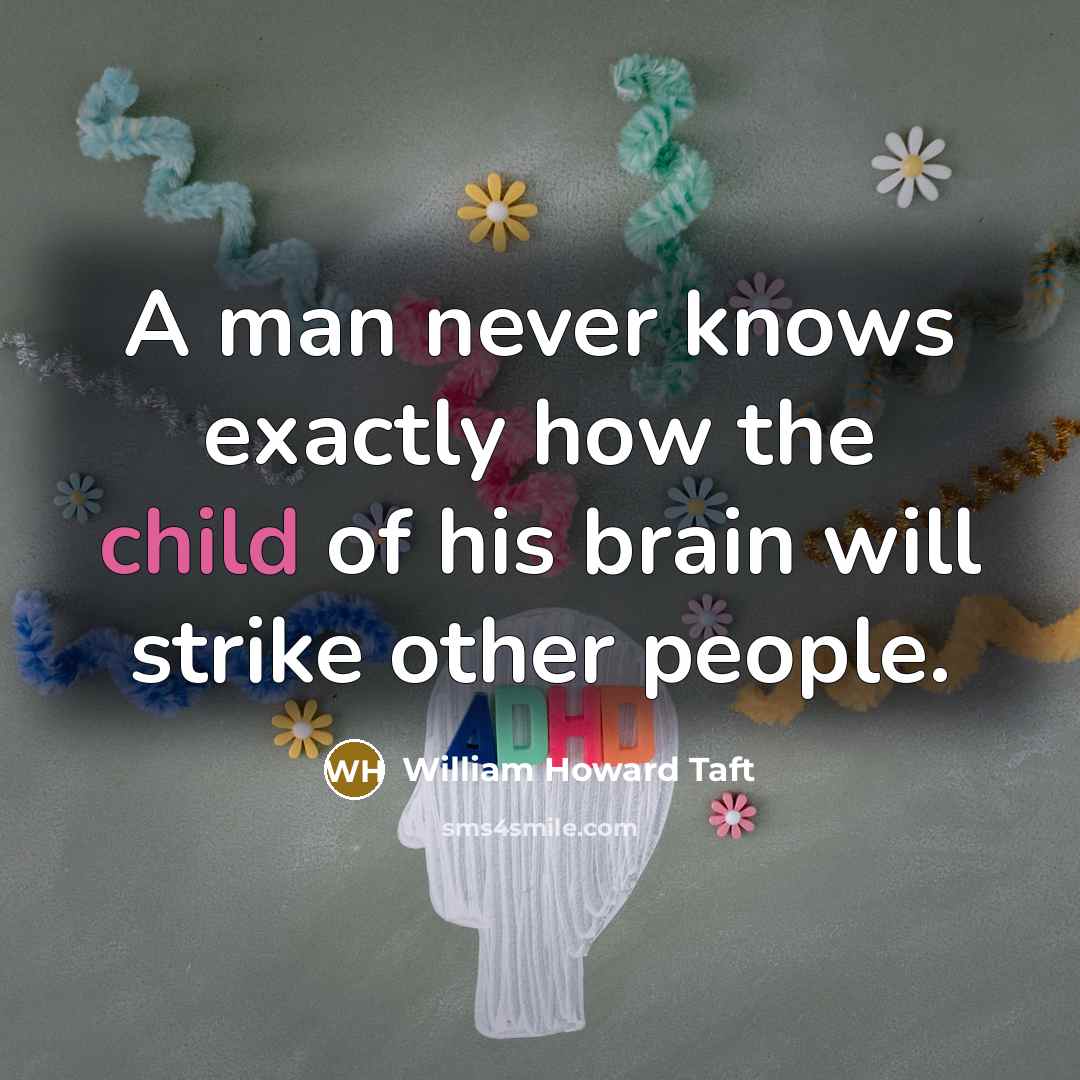 “A man never knows exactly how the child of his brain will strike other people.” quote by William Howard Taft