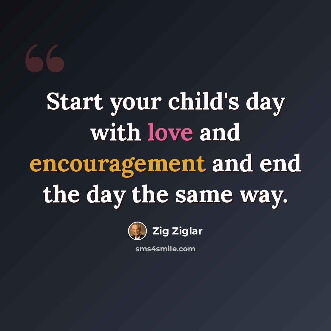 “Start your child's day with love and encouragement and end the day the same way.” quote by Zig Ziglar