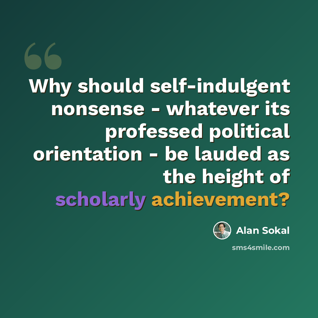 “Why should self-indulgent nonsense - whatever its professed political orientation - be lauded as the height of scholarly achievement?” quote by Alan Sokal