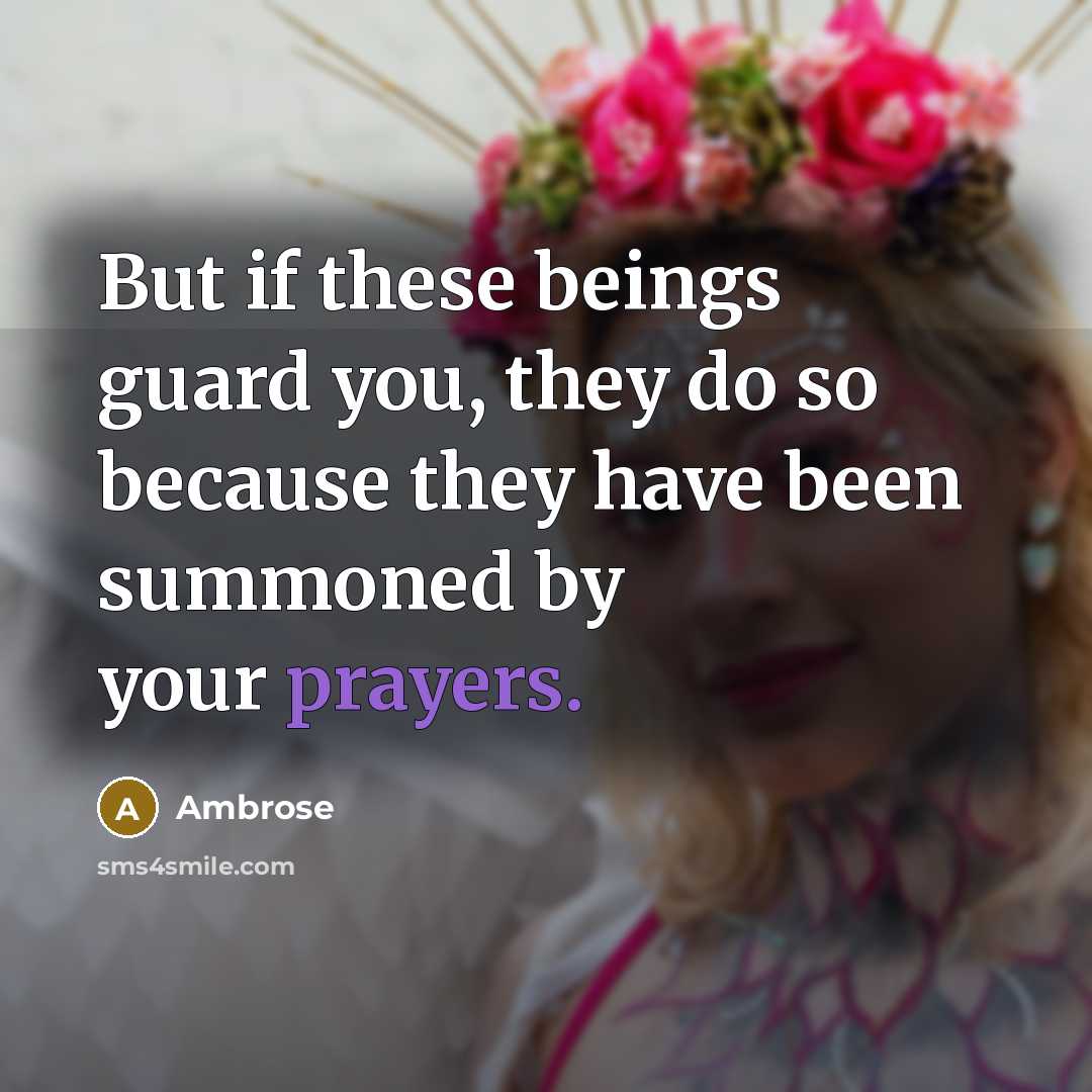 “But if these beings guard you, they do so because they have been summoned by your prayers.” quote by Ambrose