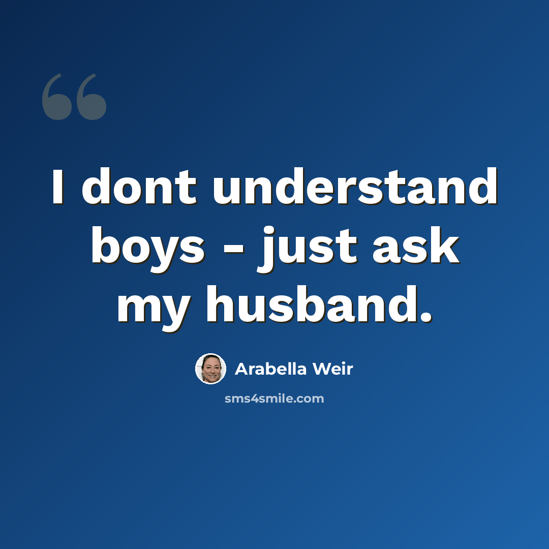 “I dont understand boys - just ask my husband.” quote by Arabella Weir