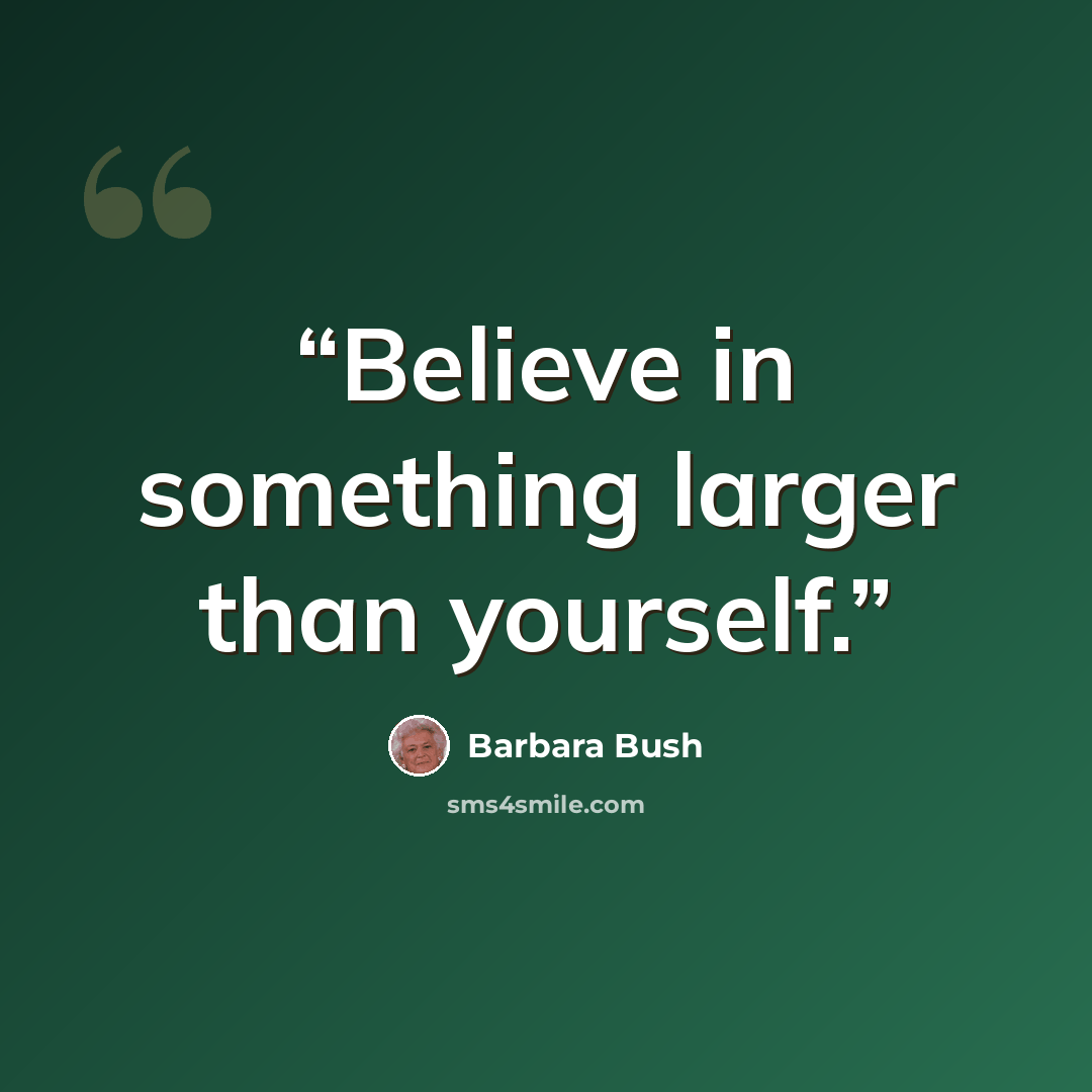 “Believe in something larger than yourself.” quote by Barbara Bush