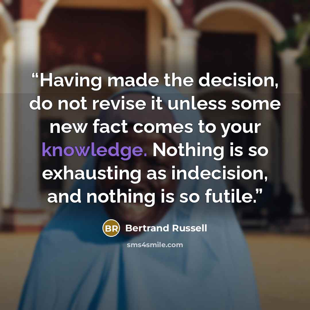 “Having made the decision, do not revise it unless some new fact comes to your knowledge. Nothing is so exhausting as indecision, and nothing is so futile.” quote by Bertrand Russell