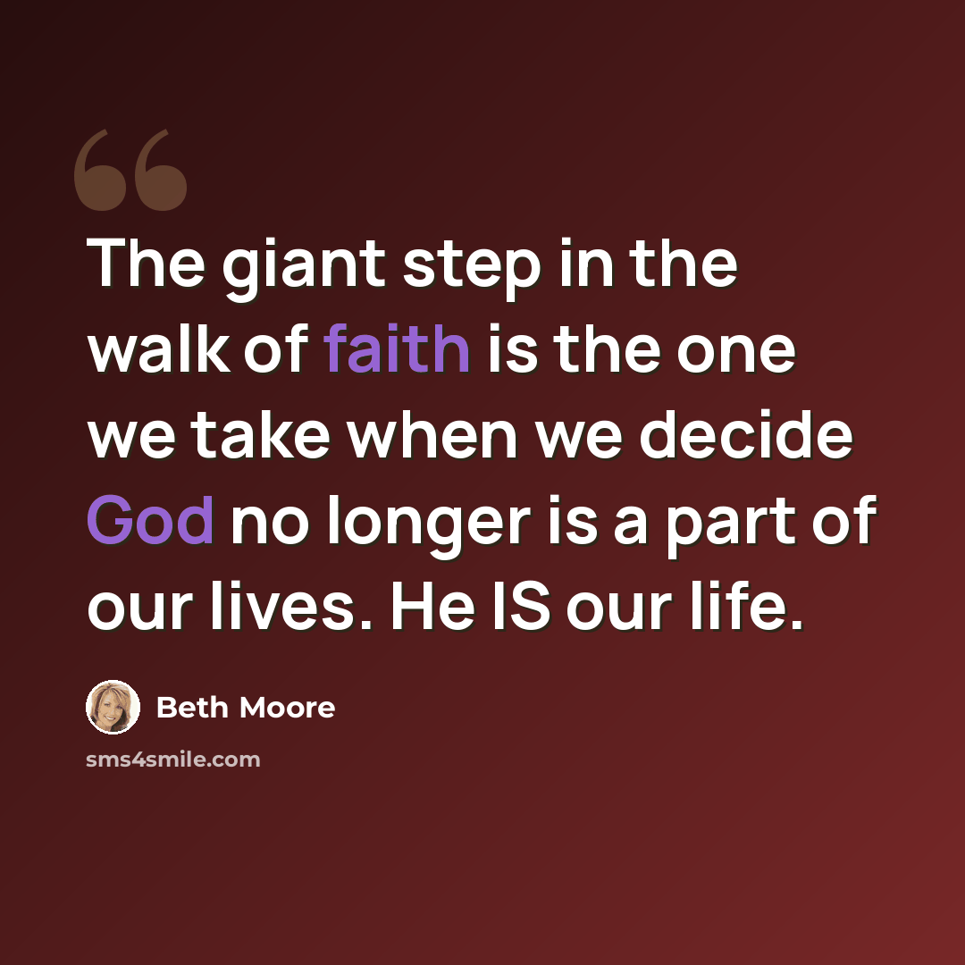 “The giant step in the walk of faith is the one we take when we decide God no longer is a part of our lives. He IS our life.” quote by Beth Moore