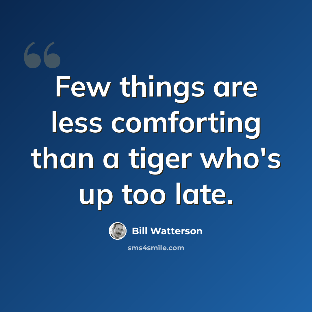 “Few things are less comforting than a tiger who's up too late.” quote by Bill Watterson