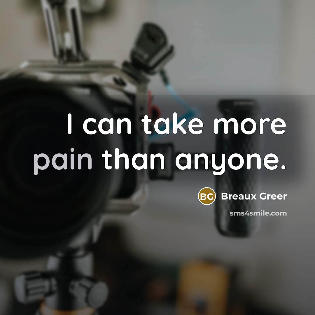 “I can take more pain than anyone.” quote by Breaux Greer