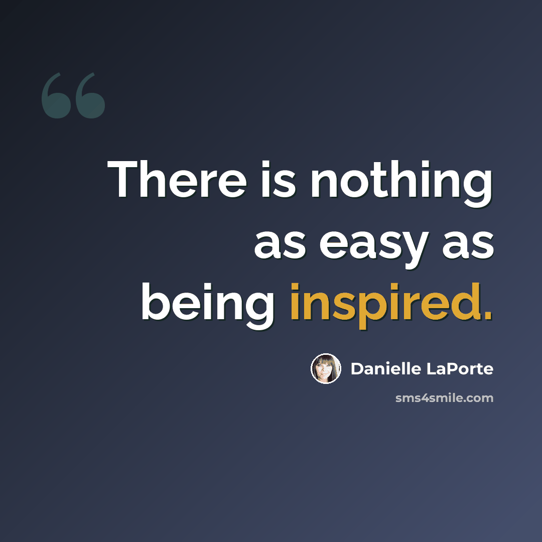 “There is nothing as easy as being inspired.” quote by Danielle LaPorte