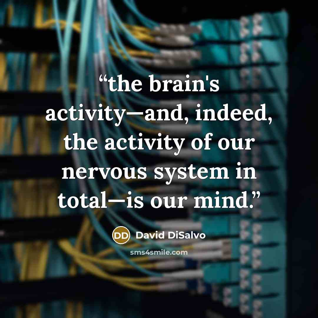 “the brain's activity—and, indeed, the activity of our nervous system in total—is our mind.” quote by David DiSalvo