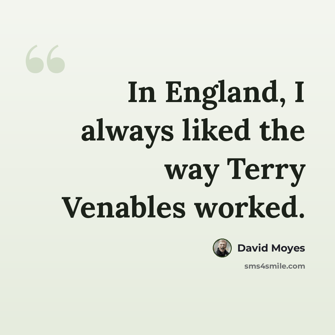 “In England, I always liked the way Terry Venables worked.” quote by David Moyes