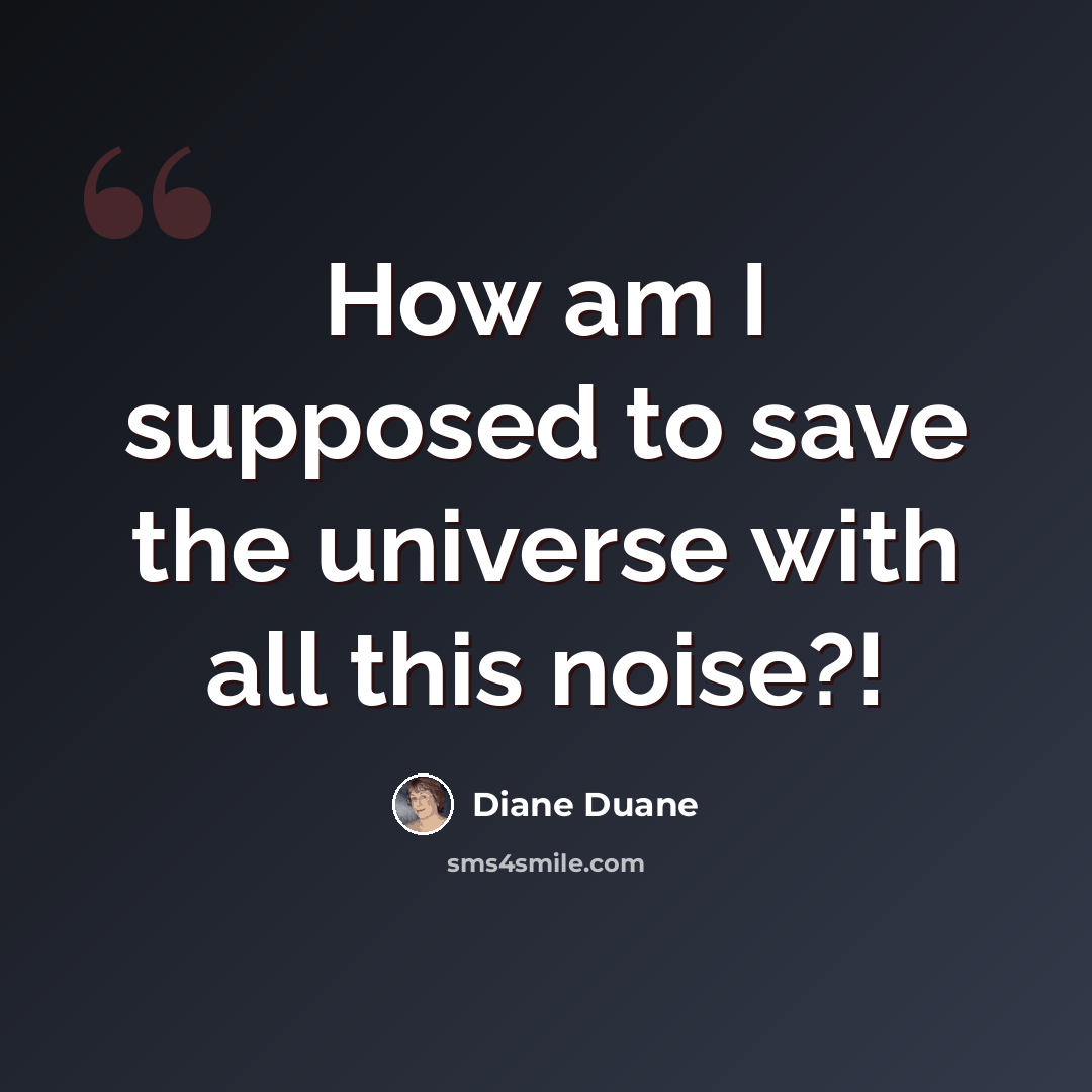 “How am I supposed to save the universe with all this noise?!” quote by Diane Duane