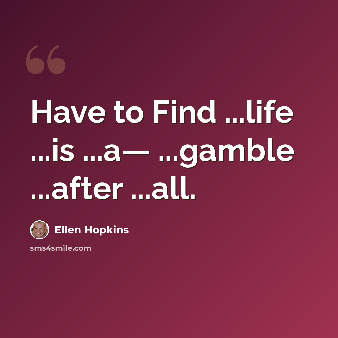 “Have to Find ...life ...is ...a— ...gamble ...after ...all.” quote by Ellen Hopkins