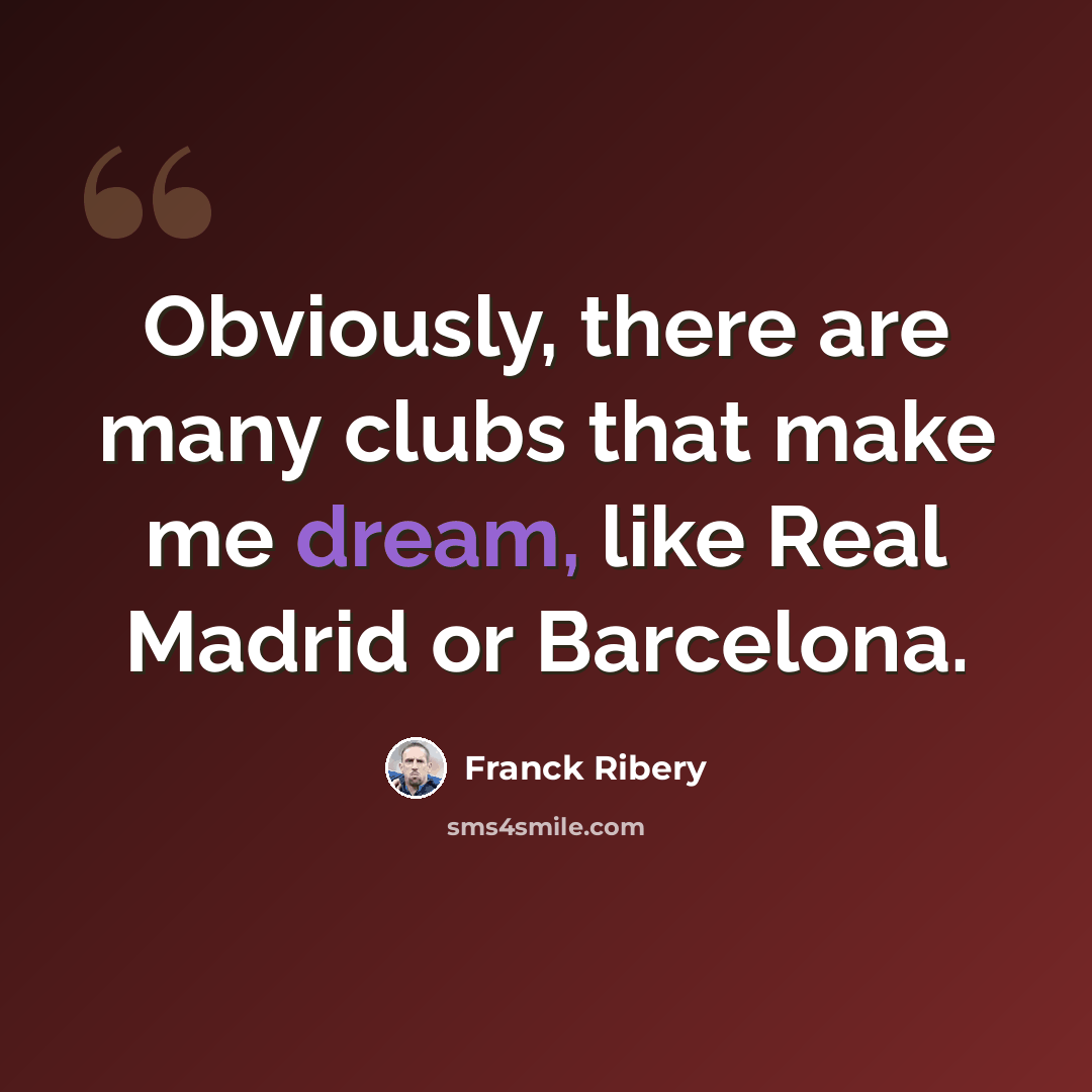 “Obviously, there are many clubs that make me dream, like Real Madrid or Barcelona.” quote by Franck Ribery
