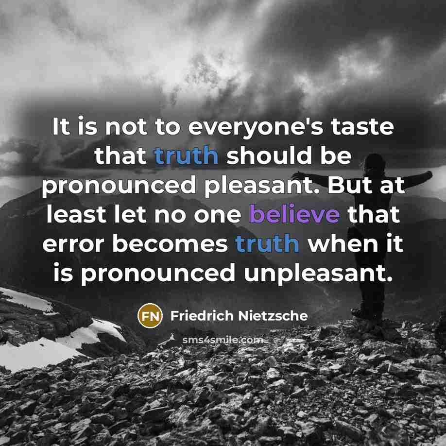 “It is not to everyone's taste that truth should be pronounced pleasant. But at least let no one believe that error becomes truth when it is pronounced unpleasant.” quote by Friedrich Nietzsche