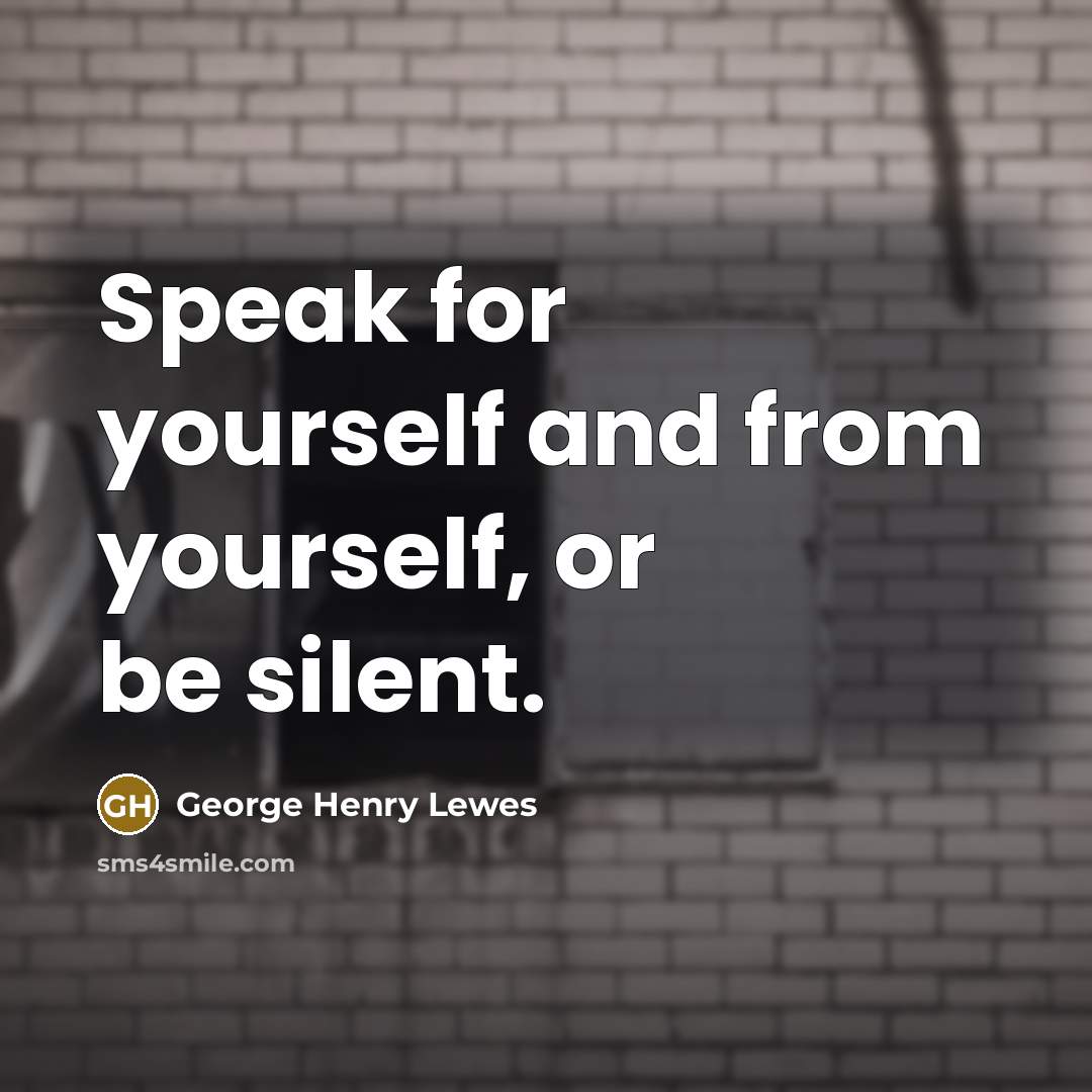 “Speak for yourself and from yourself, or be silent.” quote by George Henry Lewes