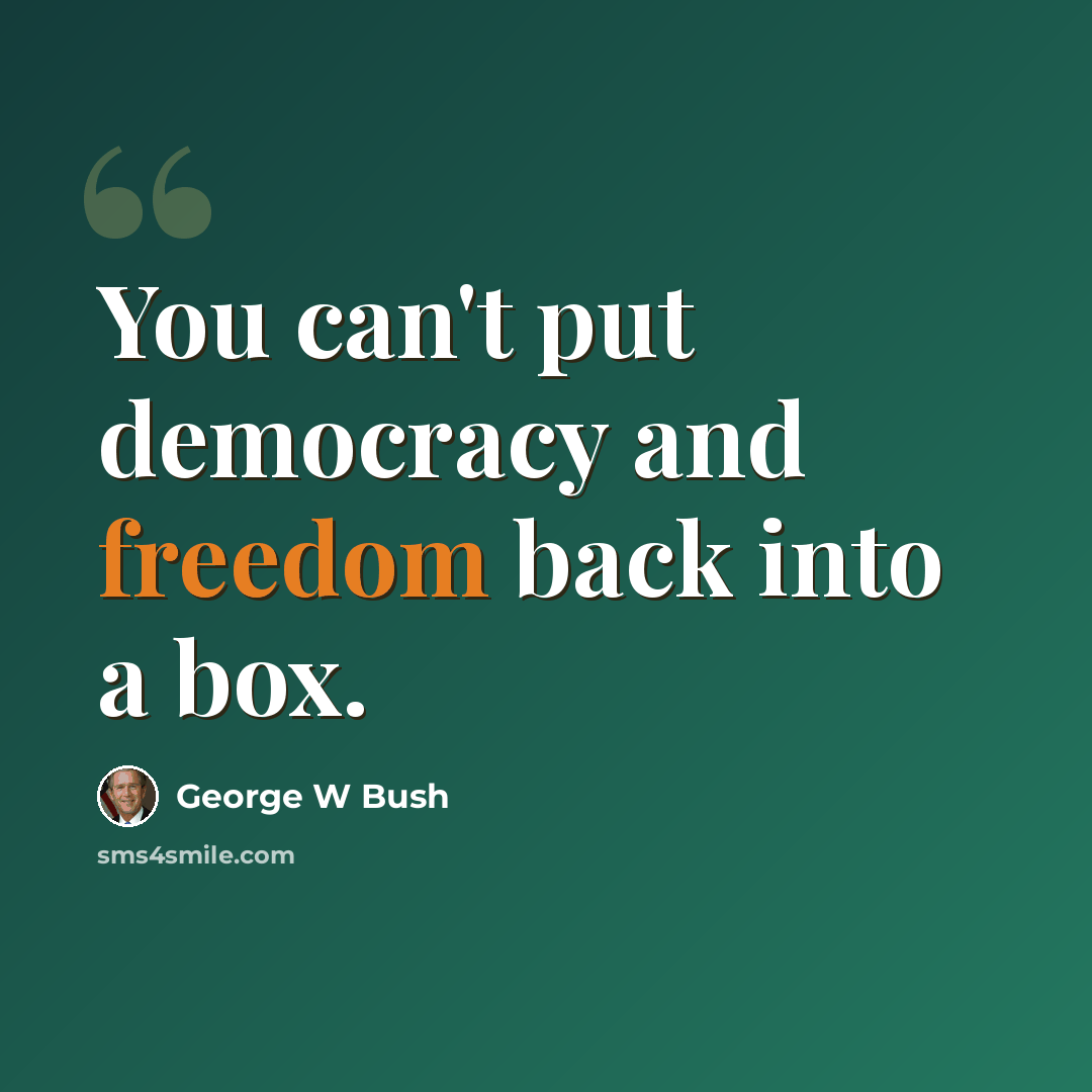 “You can't put democracy and freedom back into a box.” quote by George W Bush