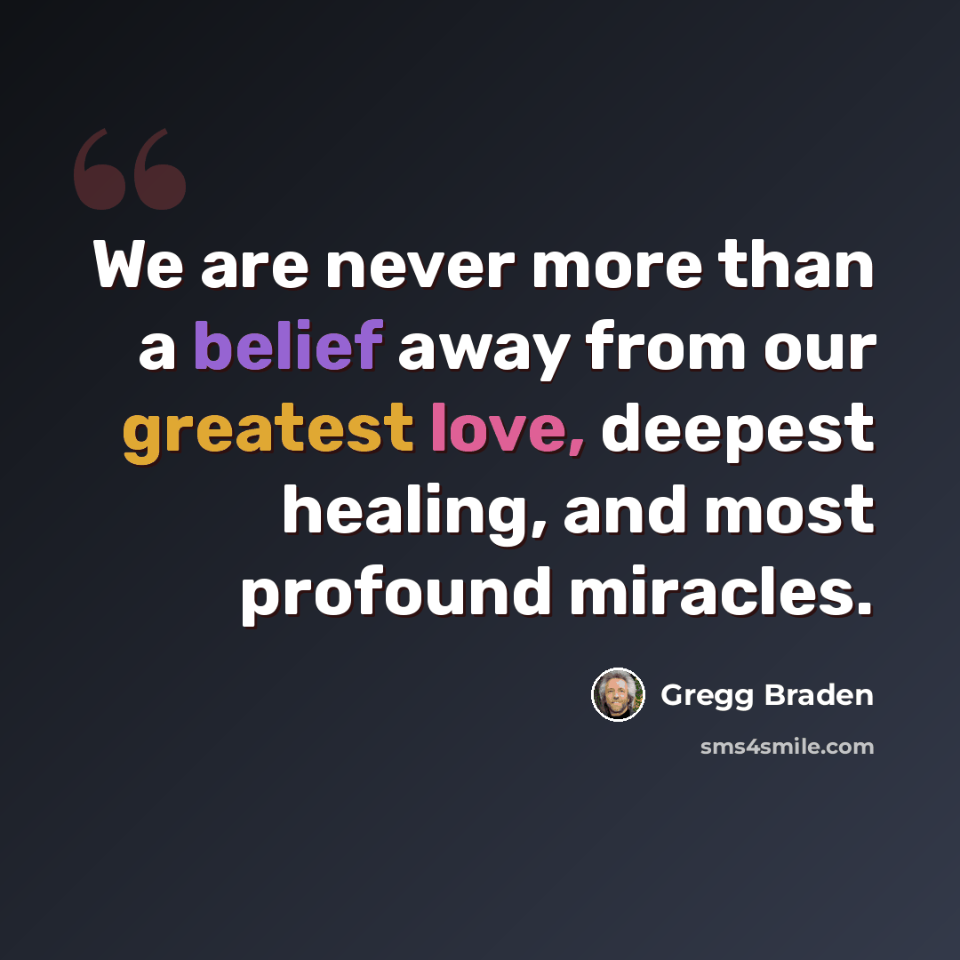 “We are never more than a belief away from our greatest love, deepest healing, and most profound miracles.” quote by Gregg Braden