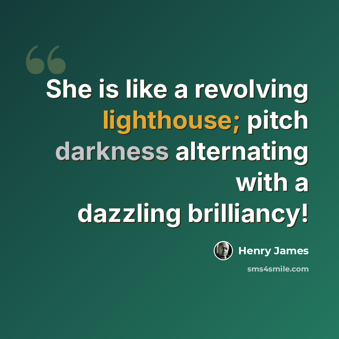 “She is like a revolving lighthouse; pitch darkness alternating with a dazzling brilliancy!” quote by Henry James