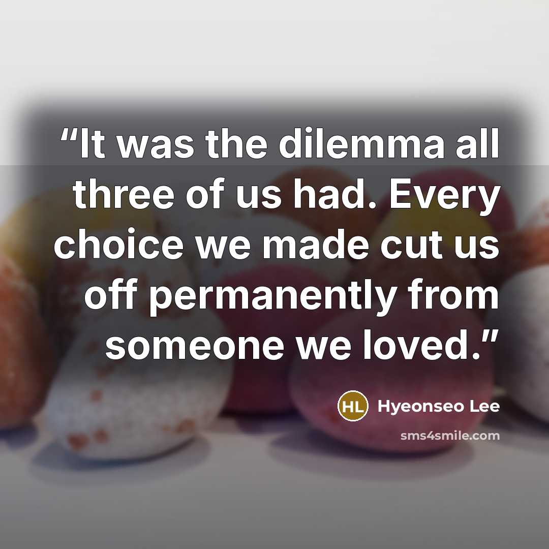 “It was the dilemma all three of us had. Every choice we made cut us off permanently from someone we loved.” quote by Hyeonseo Lee