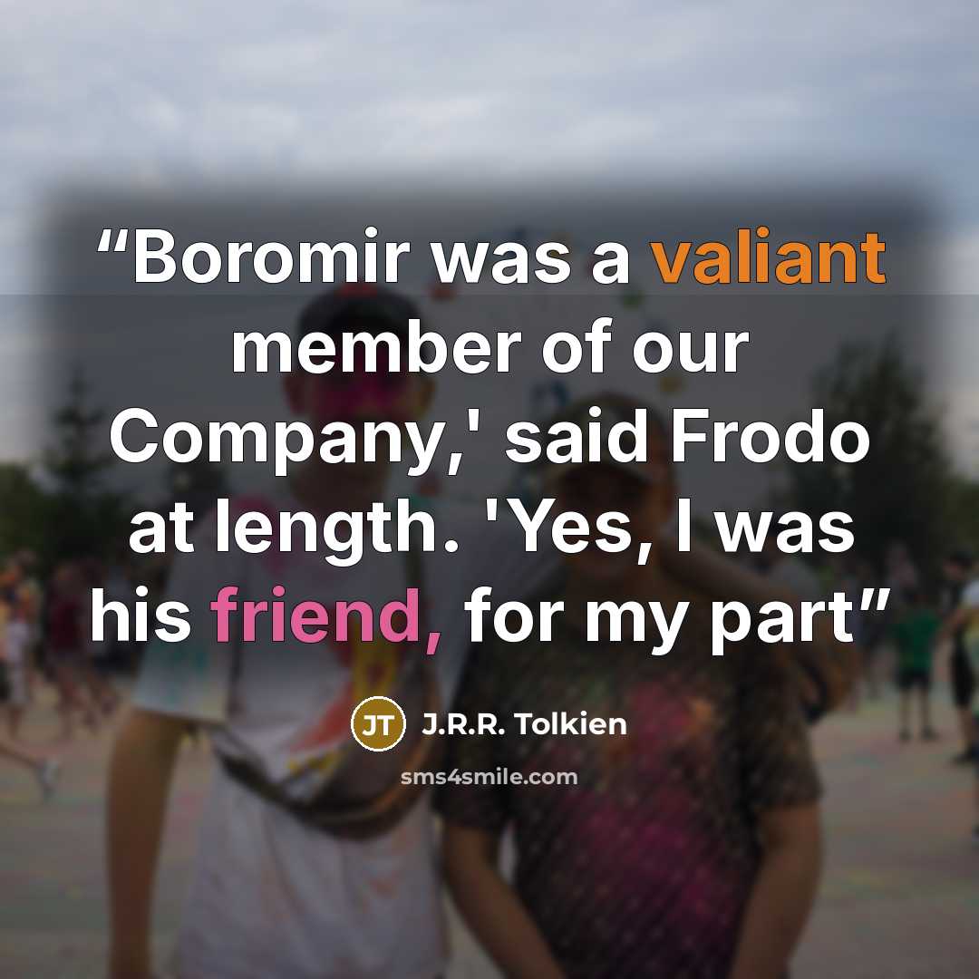 “Boromir was a valiant member of our Company,' said Frodo at length. 'Yes, I was his friend, for my part” quote by J.R.R. Tolkien