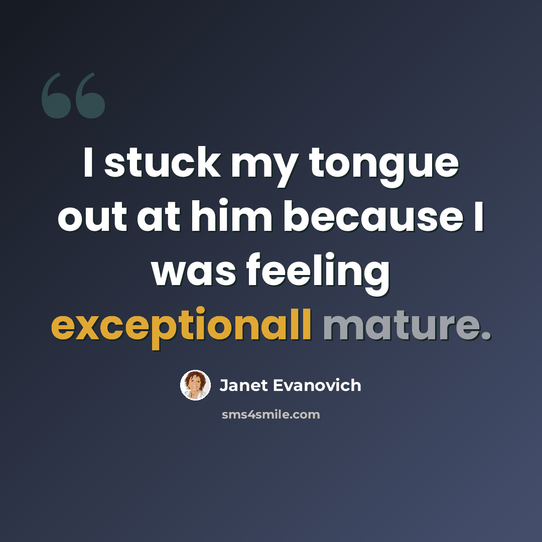“I stuck my tongue out at him because I was feeling exceptionall mature.” quote by Janet Evanovich