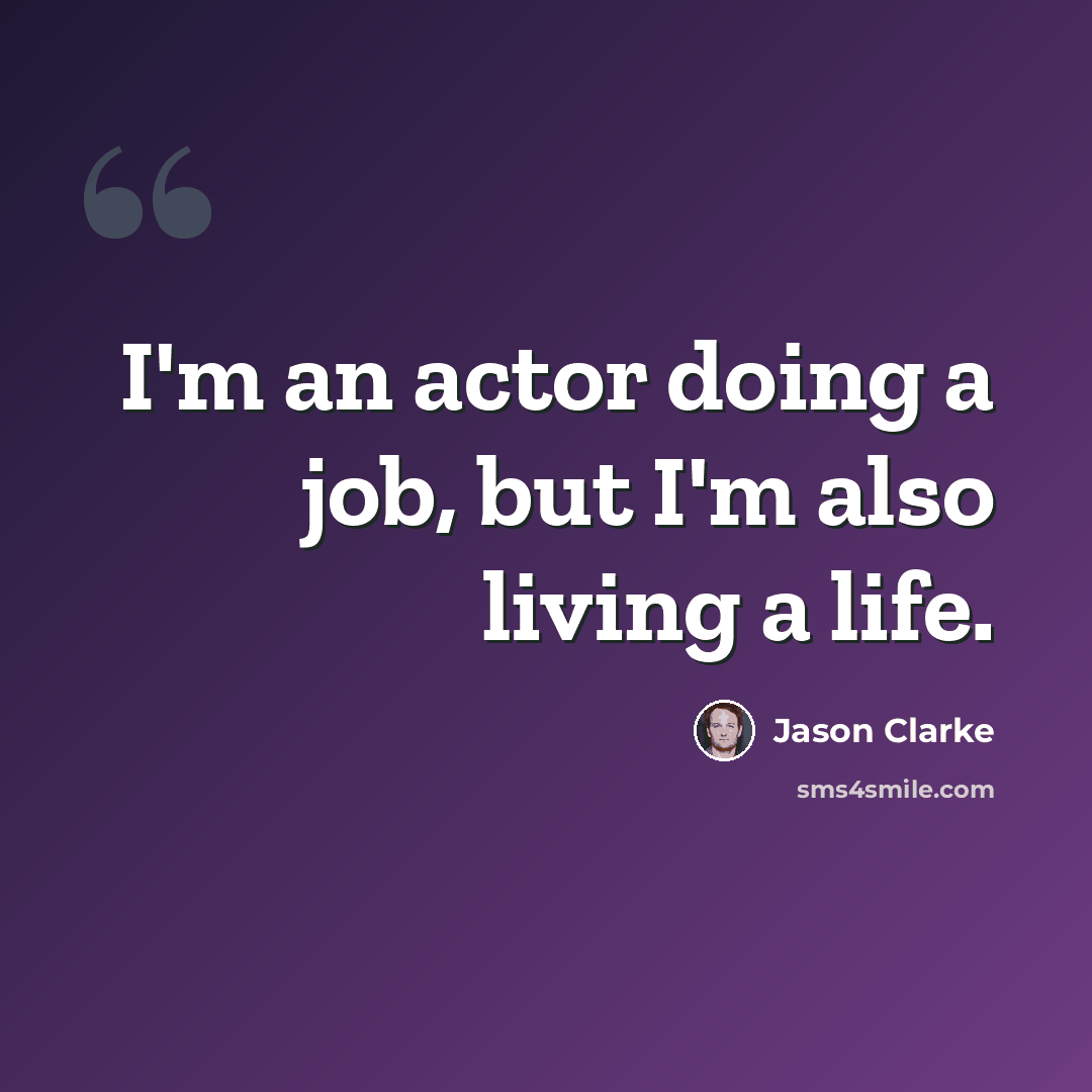 “I'm an actor doing a job, but I'm also living a life.” quote by Jason Clarke
